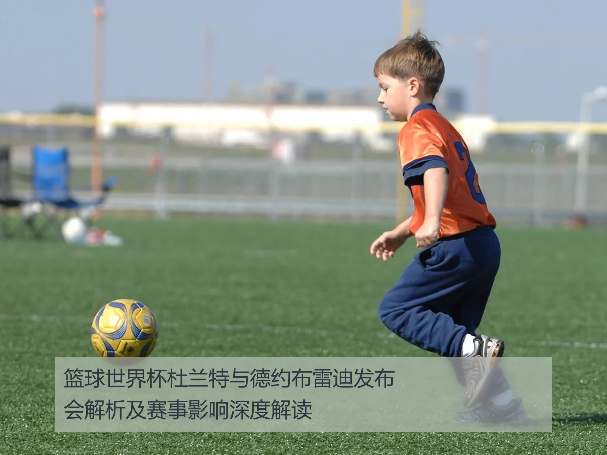 篮球世界杯杜兰特与德约布雷迪发布会解析及赛事影响深度解读