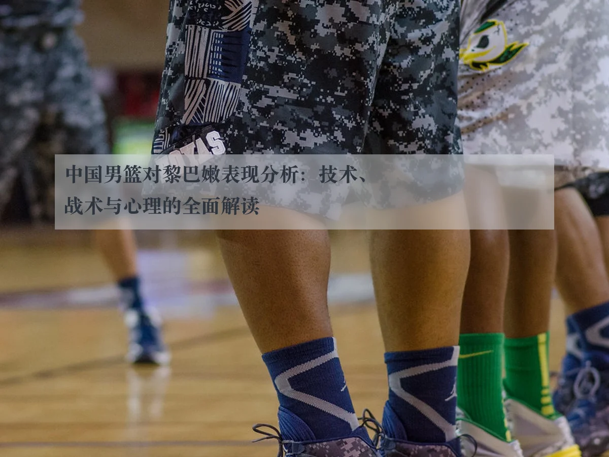 中国男篮对黎巴嫩表现分析:技术、战术与心理的全面解读
